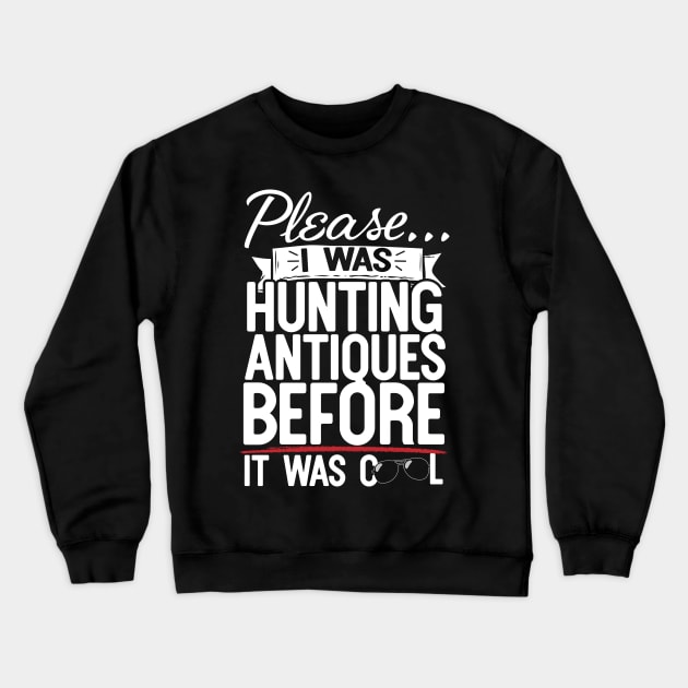 Please I Was Hunting Antiques Before It Was Cool Crewneck Sweatshirt by thingsandthings